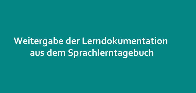 Weitergabe der Lerndokumentation aus dem Sprachlerntagebuch Weitergabe der Lerndokumentation aus dem Sprachlerntagebuch